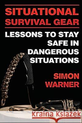 Situational Survival Gear: Lessons to Stay Safe in Dangerous Situations Simon Warner 9781717073082 Createspace Independent Publishing Platform - książka