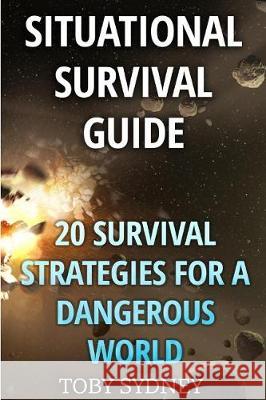 Situational Survival Guide: 20 Survival Strategies for a Dangerous World Toby Sydney 9781976074813 Createspace Independent Publishing Platform - książka