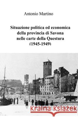 Situazione politica ed economica della provincia di Savona nelle carte della Questura (1945-1949) Antonio Martino 9780244092139 Lulu.com - książka