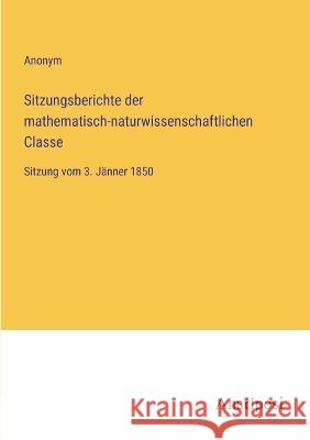 Sitzungsberichte der mathematisch-naturwissenschaftlichen Classe: Sitzung vom 3. J?nner 1850 Anonym 9783382400361 Anatiposi Verlag - książka