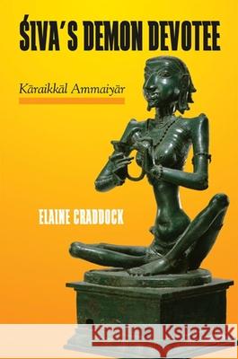 Siva's Demon Devotee: Karaikkal Ammaiyar Elaine Craddock 9781438430881 State University of New York Press - książka
