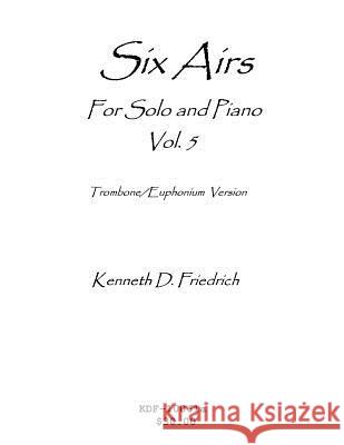 Six Airs for Solo and Piano, Vol. 5 - trombone/euphonium version Friedrich, Kenneth 9781523256396 Createspace Independent Publishing Platform - książka