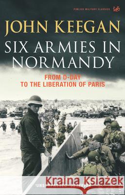 Six Armies In Normandy: From D-Day to the Liberation of Paris June 6th-August 25th,1944 John Keegan 9781844137398 Vintage Publishing - książka