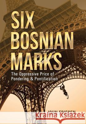 Six Bosnian Marks: The Oppressive Price of Pondering & Pontification Friesen, John 9781491753743 iUniverse - książka