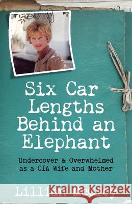 Six Car Lengths Behind an Elephant: Undercover & Overwhelmed as a CIA Wife and Mother Lillian McCloy Johanna McCloy Teddi Black 9780997596304 Bordertown Publishing - książka