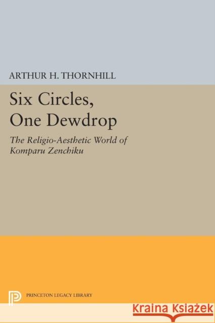 Six Circles, One Dewdrop: The Religio-Aesthetic World of Komparu Zenchiku Arthur H. Thornhill 9780691607696 Princeton University Press - książka