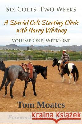 Six Colts, Two Weeks, Volume One, A Special Colt Starting Clinic with Harry Whitney Moates, Tom 9780984585090 Spinning Sevens Press - książka