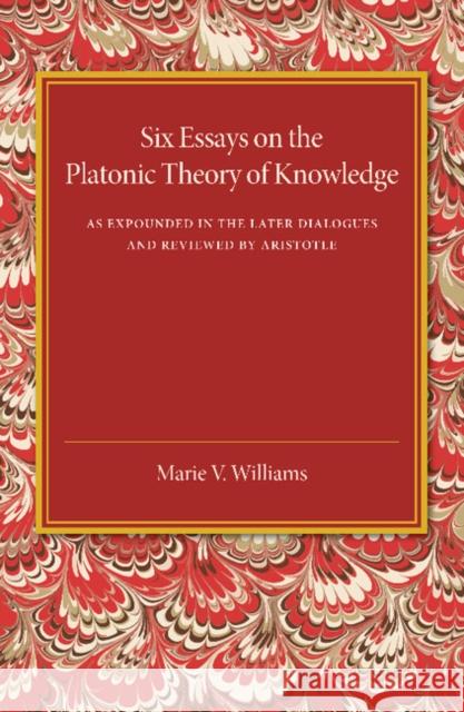 Six Essays on the Platonic Theory of Knowledge: As Expounded in the Later Dialogues and Reviewed by Aristotle Marie V. Williams 9781107448148 Cambridge University Press - książka