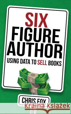 Six Figure Author: Using Data to Sell Books Chris Fox 9781548116613 Createspace Independent Publishing Platform - książka