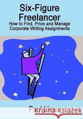 Six-Figure Freelancer: How to Find, Price and Manage Corporate Writing Assignment MR Paul Lima 9781927710166 Paul Lima Presents - książka