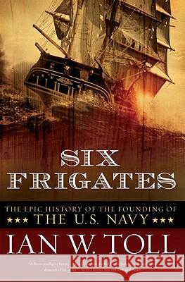 Six Frigates: The Epic History of the Founding of the U.S. Navy Ian W. Toll 9780393330328 W. W. Norton & Company - książka