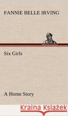 Six Girls A Home Story Fannie Belle Irving 9783849500719 tredition GmbH - książka