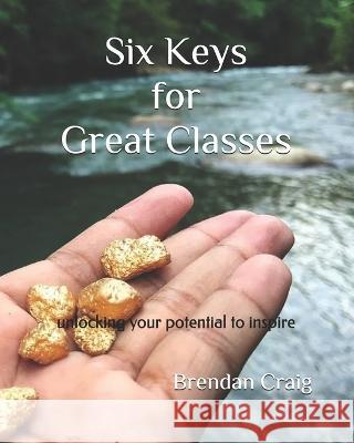Six Keys for Great Classes: unlocking your potential to inspire Brendan Craig 9781712293652 Independently Published - książka