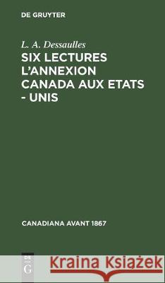 Six Lectures l'Annexion Canada Aux Etats - Unis Dessaulles L 9783112302989 de Gruyter - książka