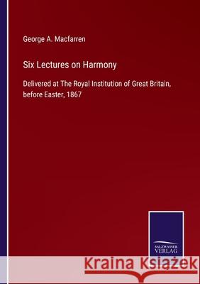 Six Lectures on Harmony: Delivered at The Royal Institution of Great Britain, before Easter, 1867 George a Macfarren 9783752565102 Salzwasser-Verlag - książka