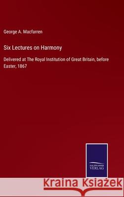 Six Lectures on Harmony: Delivered at The Royal Institution of Great Britain, before Easter, 1867 George a Macfarren 9783752565119 Salzwasser-Verlag - książka