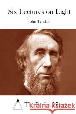 Six Lectures on Light John Tyndall The Perfect Library 9781514610343 Createspace - książka