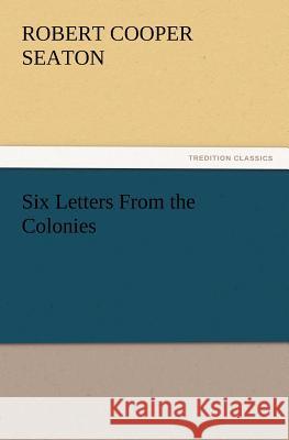Six Letters From the Colonies R C (Robert Cooper) Seaton 9783847213604 Tredition Classics - książka