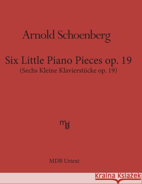 Six Little Piano Pieces op. 19 (MDB Urtext): Sechs Kleine Klavierstueke op. 19 Arnold Schoenberg 9781540646514 Createspace Independent Publishing Platform - książka