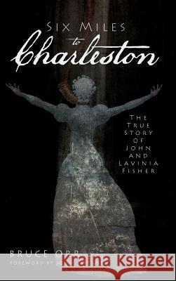 Six Miles to Charleston: The True Story of John and Lavinia Fisher Bruce Orr 9781540205339 History Press Library Editions - książka