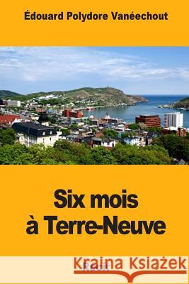 Six mois à Terre-Neuve Vaneechout, Edouard Polydore 9781984929624 Createspace Independent Publishing Platform - książka