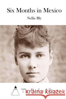 Six Months in Mexico Nellie Bly The Perfect Library 9781519645746 Createspace Independent Publishing Platform - książka