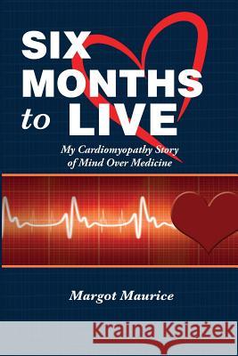 Six Months to Live...: my Cardiomyopathy story of Mind over Medicine Maurice, Margot 9781514714881 Createspace Independent Publishing Platform - książka