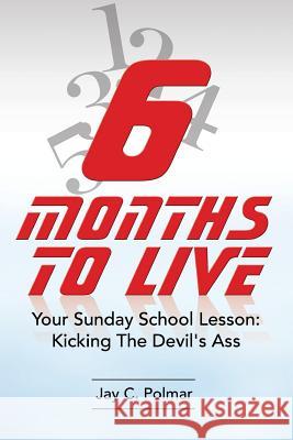 Six Months To Live: Your Sunday School Lesson: Kickin' The Devil's Ass Polmar, Jay C. 9781499538588 Createspace - książka