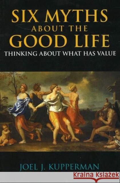 Six Myths about the Good Life : Thinking about What Has Value Joel J. Kupperman 9780872207837 HACKETT PUBLISHING CO, INC - książka