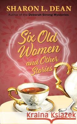 Six Old Women and Other Stories Sharon L. Dean 9781645994404 Encircle Publications, LLC - książka