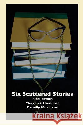 Six Scattered Stories: A Collection by Margaret Hamilton and Camille Minichino Camille Minichino Margaret Hamilton 9781545240649 Createspace Independent Publishing Platform - książka