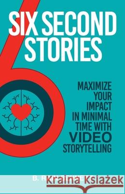 Six Second Stories: Maximize Your Impact in Minimal Time with Video Storytelling B. Rain Bennett 9781736213513 Flying Flounder, Inc. - książka