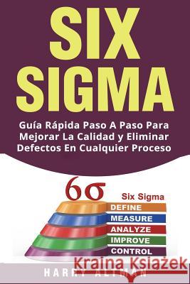 Six SIGMA: Guia Rapida Paso a Paso Para Mejorar La Calidad Y Eliminar Defectos En Cualquier Proceso (Six SIGMA in Spanish/ Six SI Harry Altman 9781722219956 Createspace Independent Publishing Platform - książka