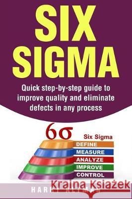 Six SIGMA: Quick Step-By-Step Guide to Improve Quality and Eliminate Defects in Any Process Harry Altman 9781976319181 Createspace Independent Publishing Platform - książka