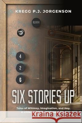 Six Stories Up: Tales of Whimsy, Imagination, and Hey, a Little Satisfying Comeuppance Kregg P. J. Jorgenson 9781959624165 Booklocker.com - książka