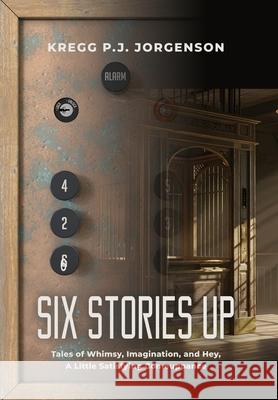 Six Stories Up: Tales of Whimsy, Imagination, and Hey, a Little Satisfying Comeuppance Kregg P. J. Jorgenson 9781959624172 Booklocker.com - książka