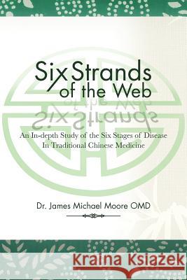Six Strands of the Web: An In-Depth Study of the Six Stages of Disease in Traditional Chinese Medicine Moore, James Michael 9781477208748 Authorhouse - książka