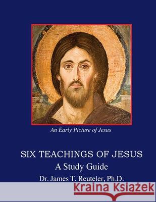 Six Teachings of Jesus: Study Guide James T. Reutele 9781548255978 Createspace Independent Publishing Platform - książka