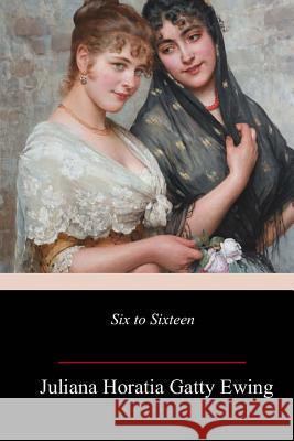 Six to Sixteen Juliana Horatia Gatty Ewing 9781986099486 Createspace Independent Publishing Platform - książka