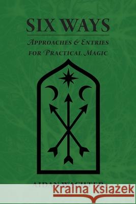 Six Ways: Approaches & Entries for Practical Magic Aidan Wachter Aidan Wachter Jenn Zahrt 9780999356609 Red Temple Press - książka