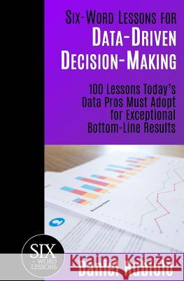 Six-Word Lessons for Data-Driven Decision-Making: 100 Lessons Today's Data Pros Must Adopt for Exceptional Bottom-Line Results Daniel Rubiolo 9781933750811 Pacelli Publishing - książka