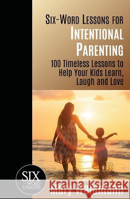 Six-Word Lessons for Intentional Parenting: 100 Timeless Lessons to Help Your Kids Learn, Laugh and Love Mary Waldmann 9781933750675 Pacelli Publishing - książka