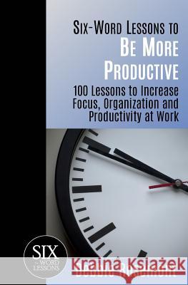 Six-Word Lessons to Be More Productive: 100 Six-Word Lessons to Increase Your Focus, Organization and Productivity Debbie Rosemont 9781933750224 Pacelli Publishing - książka