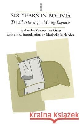 Six Years in Bolivia: The Adventures of a Mining Engineer Anselm L. Guise Mariselle Melendez 9781557531131 Purdue University Press - książka