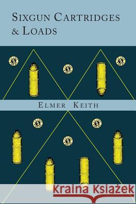 Sixgun Cartridges and Loads: A Manual Covering the Selection, Use and Loading of the Most Suitable and Popular Revolver Cartridges Elmer Keith 9781614276289 Martino Fine Books - książka
