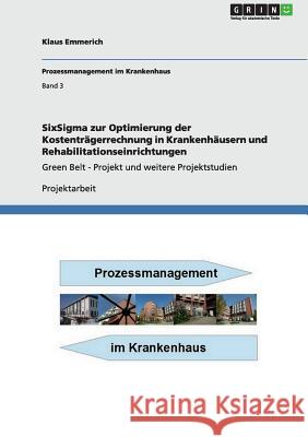 SixSigma zur Optimierung der Kostenträgerrechnung in Krankenhäusern und Rehabilitationseinrichtungen: Green Belt - Projekt und weitere Projektstudien Klaus Emmerich 9783640966820 Grin Publishing - książka