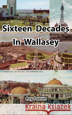 Sixteen Decades in Wallasey Roy Dutton 9780955655463 InfoDial Ltd - książka