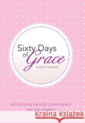 Sixty Days of Grace: Reflections on God's Sufficiency for the Journey Dorothy Ruppert 9781512700343 WestBow Press - książka