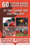 Sixty Great Leyton Orient Games from the Tijuana Taxi Era 1968-2012 Martin Strong 9781780913131 DB Publishing