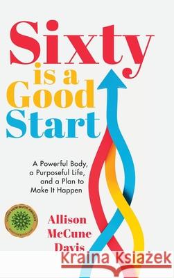Sixty Is a Good Start: A Powerful Body, a Purposeful Life, and a Plan to Make it Happen Allison Davis 9781962956352 Niche Pressworks - książka